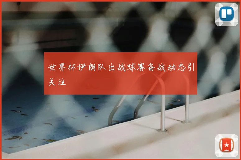 世界杯伊朗队出战球赛备战动态引关注