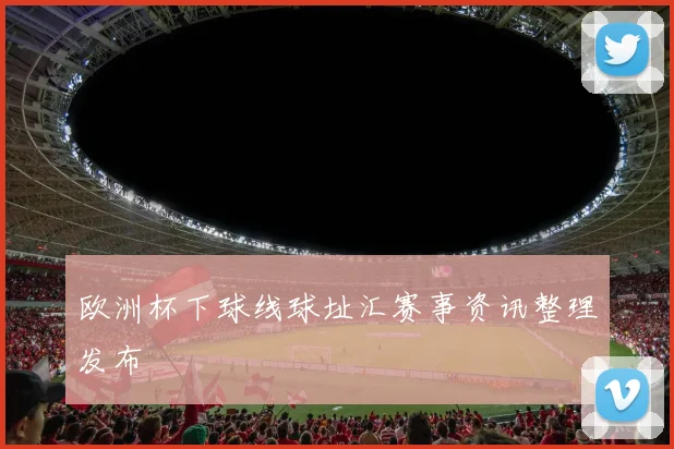 欧洲杯下球线球址汇赛事资讯整理发布