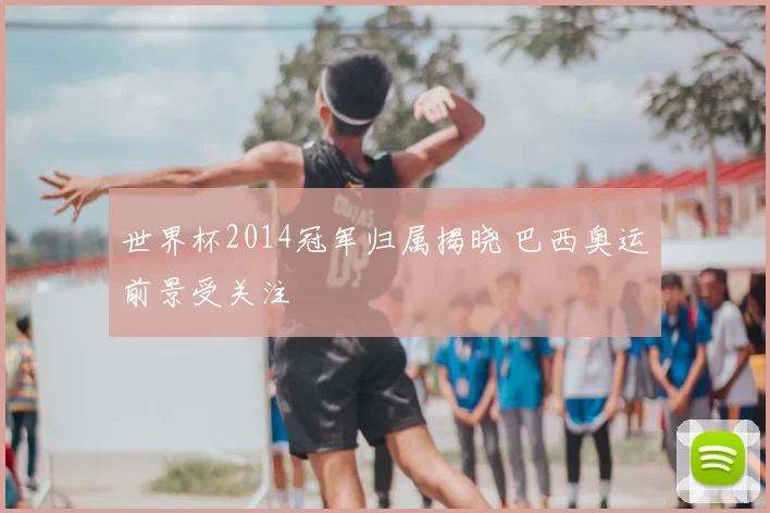 世界杯2014冠军归属揭晓 巴西奥运前景受关注