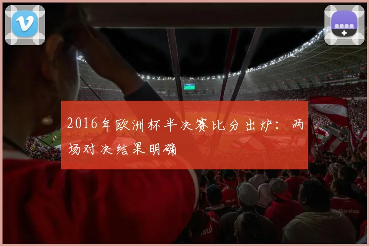 2016年欧洲杯半决赛比分出炉：两场对决结果明确
